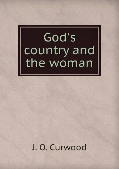 Обложка книги God.s country and the woman, Curwood James Oliver