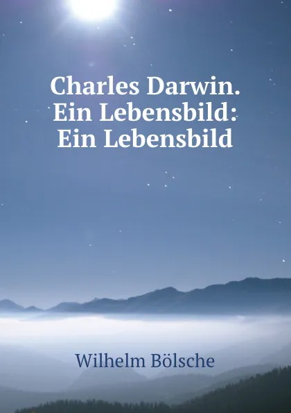 Обложка книги Charles Darwin. Ein Lebensbild: Ein Lebensbild, Wilhelm Bolsche