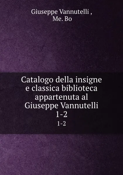 Обложка книги Catalogo della insigne e classica biblioteca appartenuta al Giuseppe Vannutelli. 1-2, Giuseppe Vannutelli