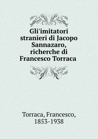 Обложка книги Gli.imitatori stranieri di Jacopo Sannazaro, richerche di Francesco Torraca, Francesco Torraca