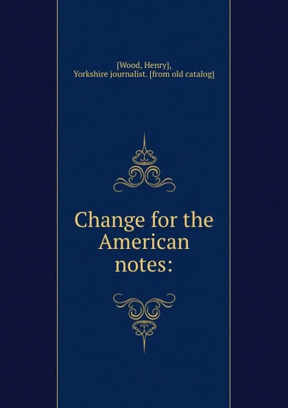 Обложка книги Change for the American notes:, Henry Wood