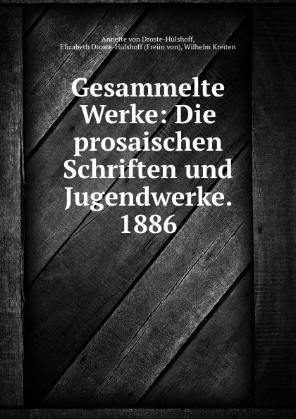 Обложка книги Gesammelte Werke: Die prosaischen Schriften und Jugendwerke. 1886, Annette von Droste-Hülshoff