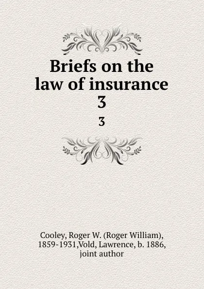 Обложка книги Briefs on the law of insurance. 3, Roger William Cooley