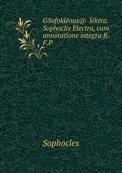 Обложка книги GSofokleous. Ylektra. Sophoclis Electra, cum annotatione integra R.F.P ., Софокл