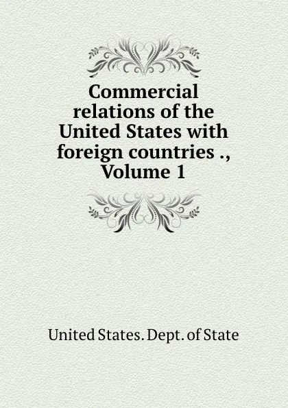 Обложка книги Commercial relations of the United States with foreign countries ., Volume 1, The Department Of State