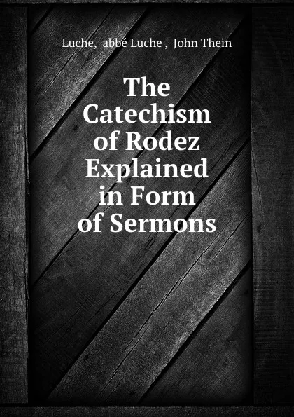 Обложка книги The Catechism of Rodez Explained in Form of Sermons, abbé Luche Luche