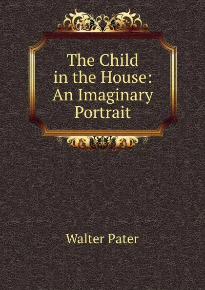 Обложка книги The Child in the House: An Imaginary Portrait, Walter Pater