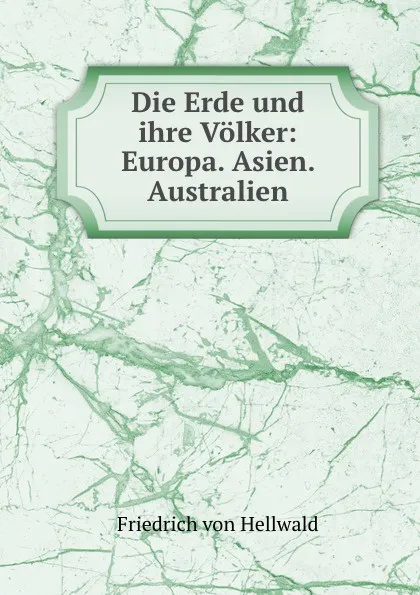 Обложка книги Die Erde und ihre Volker: Europa. Asien. Australien, Friedrich von Hellwald