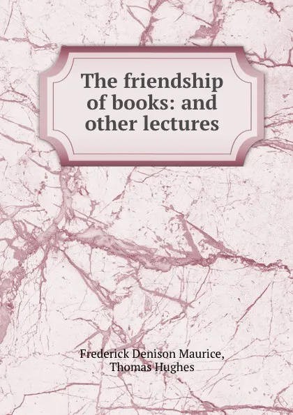 Обложка книги The friendship of books: and other lectures, Frederick Denison Maurice