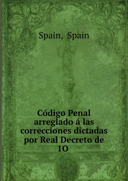 Обложка книги Codigo Penal arreglado a las correcciones dictadas por Real Decreto de 1O ., Spain Spain