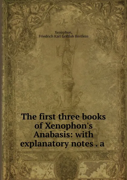 Обложка книги The first three books of Xenophon.s Anabasis: with explanatory notes . a ., Xenophon