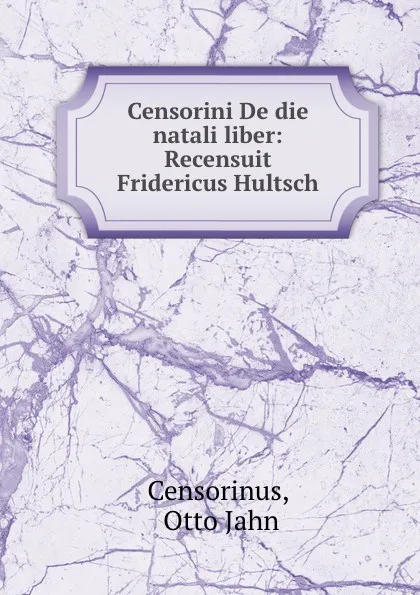Обложка книги Censorini De die natali liber: Recensuit Fridericus Hultsch, Otto Jahn Censorinus