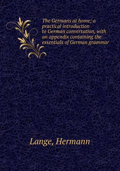 Обложка книги The Germans at home; a practical introduction to German conversation, with an appendix containing the essentials of German grammar, Hermann Lange