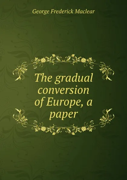 Обложка книги The gradual conversion of Europe, a paper, George Frederick Maclear