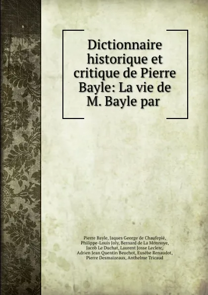 Обложка книги Dictionnaire historique et critique de Pierre Bayle: La vie de M. Bayle par ., Pierre Bayle