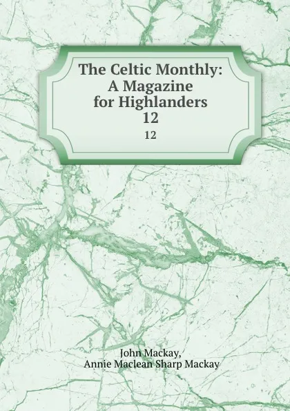 Обложка книги The Celtic Monthly: A Magazine for Highlanders. 12, John Mackay