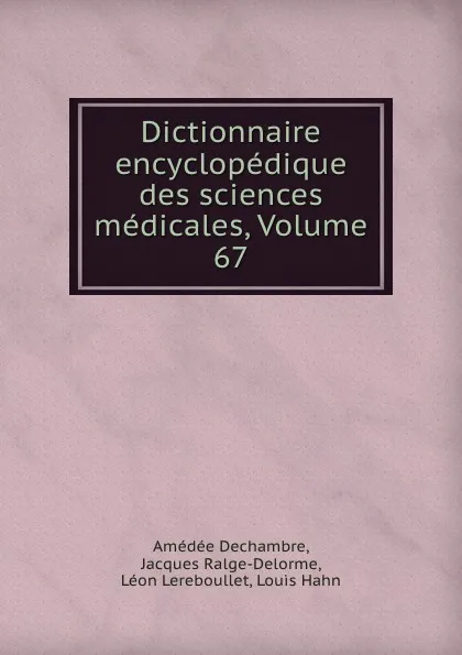 Обложка книги Dictionnaire encyclopedique des sciences medicales, Volume 67, Amédée Dechambre