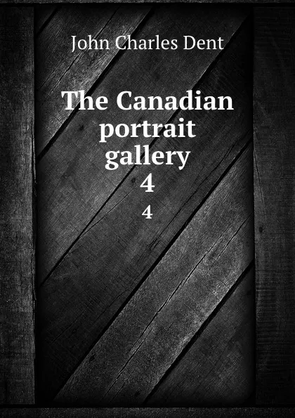 Обложка книги The Canadian portrait gallery. 4, John Charles Dent