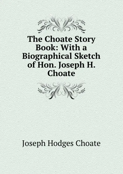 Обложка книги The Choate Story Book: With a Biographical Sketch of Hon. Joseph H. Choate, Choate Joseph Hodges