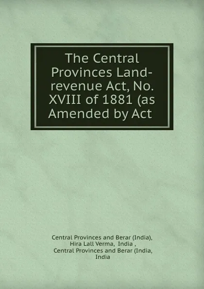 Обложка книги The Central Provinces Land-revenue Act, No. XVIII of 1881 (as Amended by Act ., India