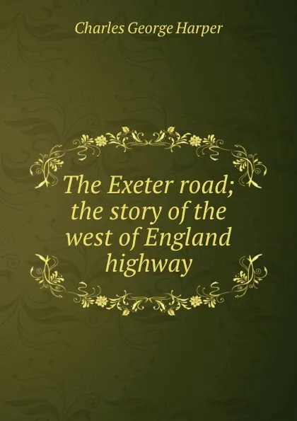 Обложка книги The Exeter road; the story of the west of England highway, Charles George Harper