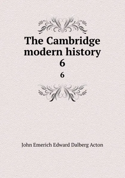 Обложка книги The Cambridge modern history. 6, John E. E. D. Acton