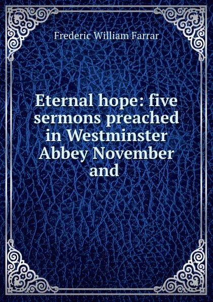 Обложка книги Eternal hope: five sermons preached in Westminster Abbey November and ., F. W. Farrar