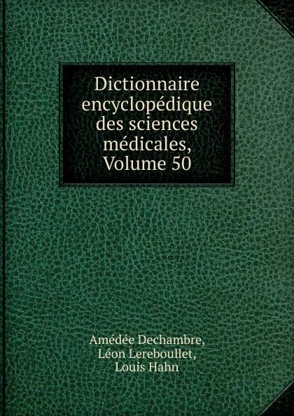 Обложка книги Dictionnaire encyclopedique des sciences medicales, Volume 50, Amédée Dechambre