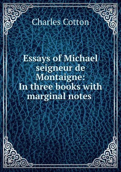 Обложка книги Essays of Michael seigneur de Montaigne: In three books with marginal notes ., Charles Cotton