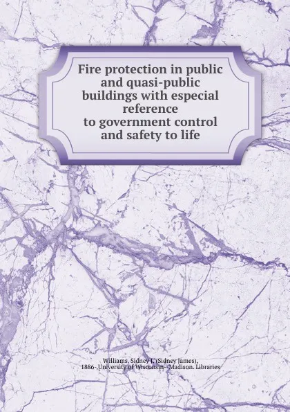 Обложка книги Fire protection in public and quasi-public buildings with especial reference to government control and safety to life, Sidney James Williams