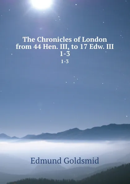 Обложка книги The Chronicles of London from 44 Hen. III, to 17 Edw. III. 1-3, Edmund Goldsmid