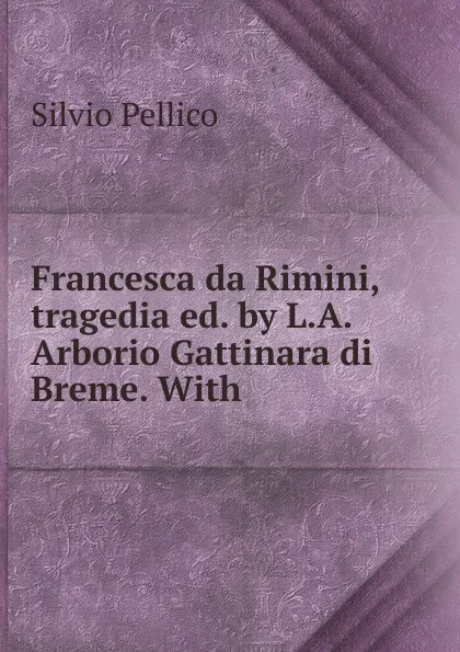 Обложка книги Francesca da Rimini, tragedia ed. by L.A. Arborio Gattinara di Breme. With ., Silvio Pellico