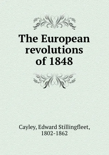 Обложка книги The European revolutions of 1848, Edward Stillingfleet Cayley