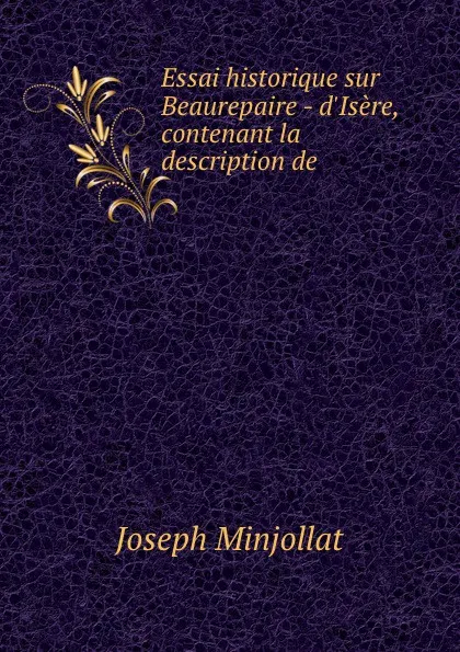 Обложка книги Essai historique sur Beaurepaire - d.Isere, contenant la description de ., Joseph Minjollat