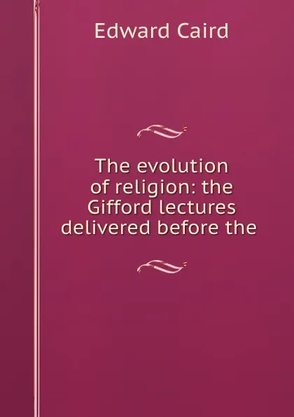 Обложка книги The evolution of religion: the Gifford lectures delivered before the ., Caird Edward