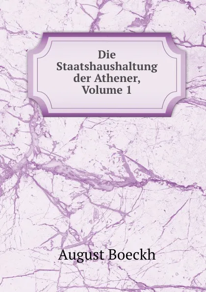 Обложка книги Die Staatshaushaltung der Athener, Volume 1, August Boeckh