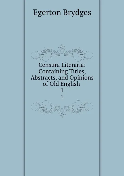 Обложка книги Censura Literaria: Containing Titles, Abstracts, and Opinions of Old English . 1, Brydges Egerton