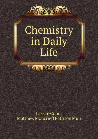 Обложка книги Chemistry in Daily Life, Matthew Moncrieff Pattison Muir Lassar-Cohn