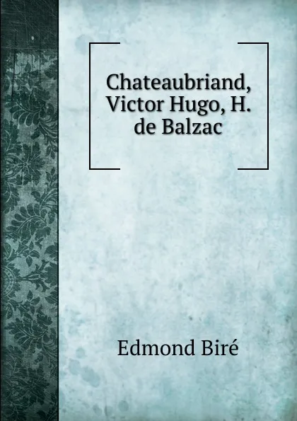 Обложка книги Chateaubriand, Victor Hugo, H. de Balzac, Edmond Biré