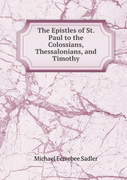 Обложка книги The Epistles of St. Paul to the Colossians, Thessalonians, and Timothy, Michael Ferrebee Sadler