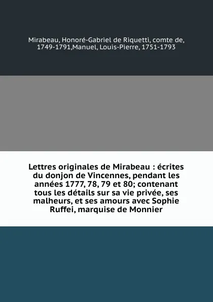 Обложка книги Lettres originales de Mirabeau : ecrites du donjon de Vincennes, pendant les annees 1777, 78, 79 et 80; contenant tous les details sur sa vie privee, ses malheurs, et ses amours avec Sophie Ruffei, marquise de Monnier, Honoré-Gabriel de Riquetti Mirabeau