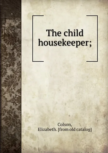 Обложка книги The child housekeeper;, Elizabeth Colson