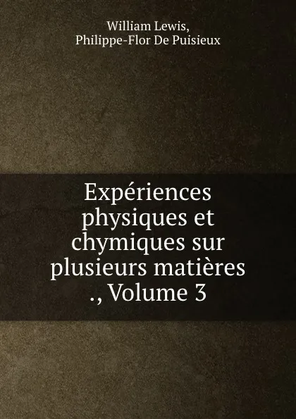 Обложка книги Experiences physiques et chymiques sur plusieurs matieres ., Volume 3, William Lewis