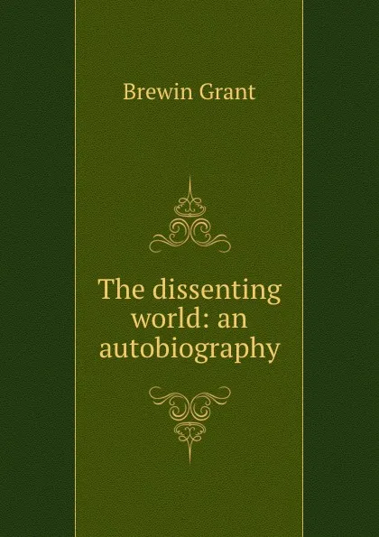 Обложка книги The dissenting world: an autobiography, Brewin Grant