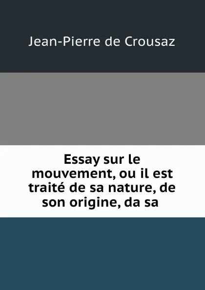 Обложка книги Essay sur le mouvement, ou il est traite de sa nature, de son origine, da sa ., Jean-Pierre de Crousaz