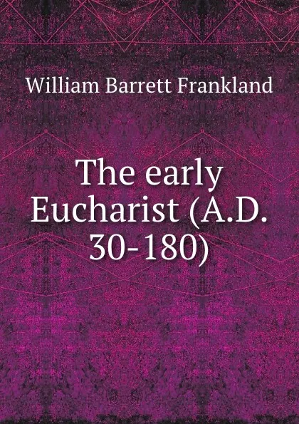 Обложка книги The early Eucharist (A.D. 30-180), William Barrett Frankland