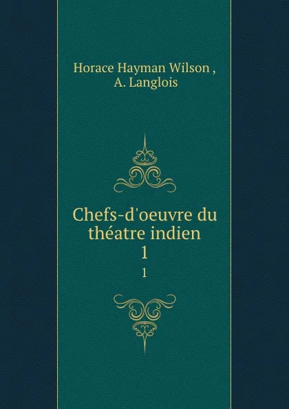 Обложка книги Chefs-d.oeuvre du theatre indien. 1, Horace Hayman Wilson