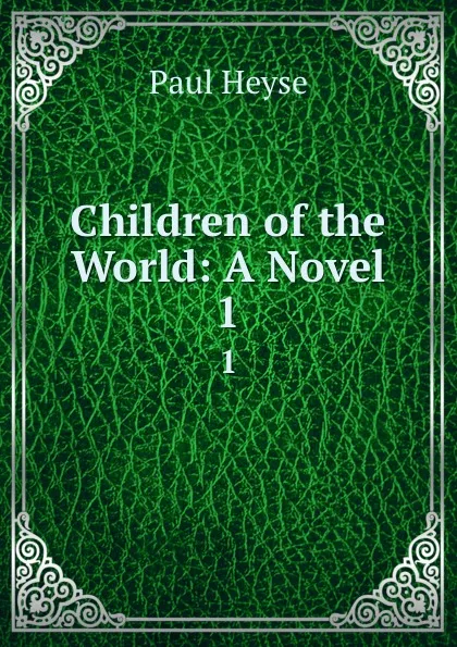 Обложка книги Children of the World: A Novel. 1, Paul Heyse