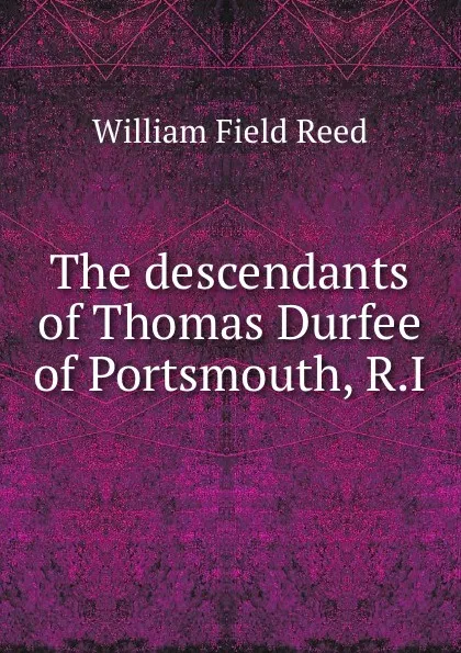 Обложка книги The descendants of Thomas Durfee of Portsmouth, R.I., William Field Reed