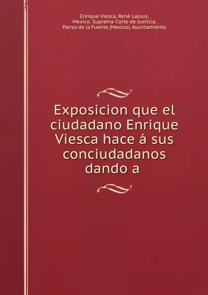 Обложка книги Exposicion que el ciudadano Enrique Viesca hace a sus conciudadanos dando a ., Enrique Viesca